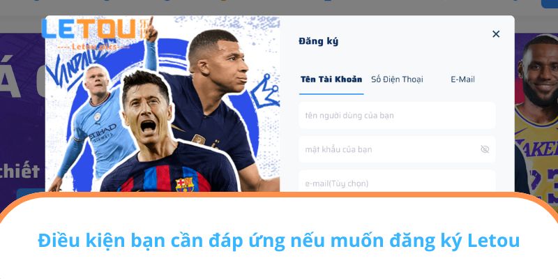 Điều kiện bạn cần đáp ứng nếu muốn đăng ký Letou